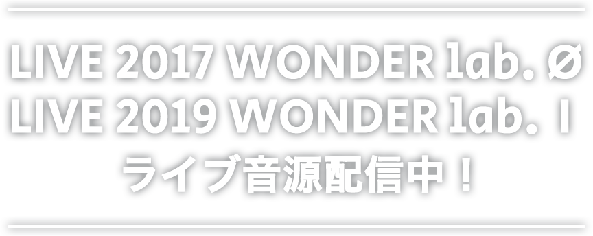 LIVE 2017 WONDER lab. O　LIVE 2019 WONDER lab. I　ライブ音源配信中！