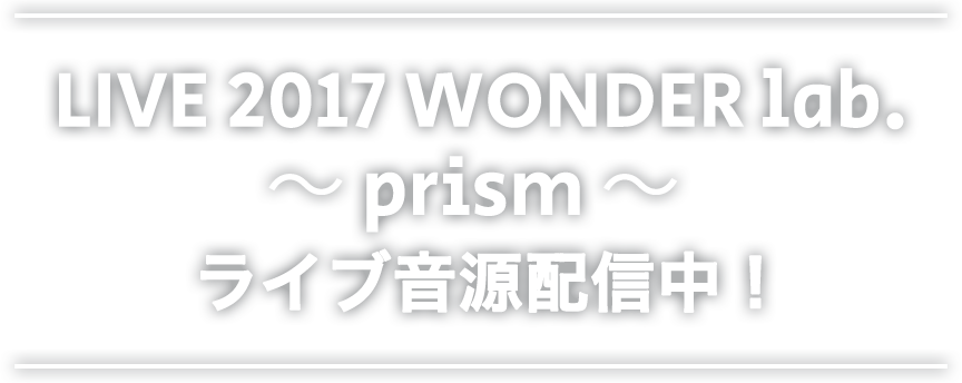 LIVE 2017 WONDER lab. ～prism～　ライブ音源配信中！