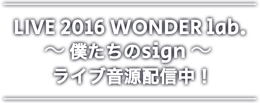 LIVE 2016 WONDER lab. ～僕たちのsign～　ライブ音源配信中！