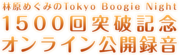 林原めぐみのTokyo Boogie Night 1500回突破記念オンライン公開録音