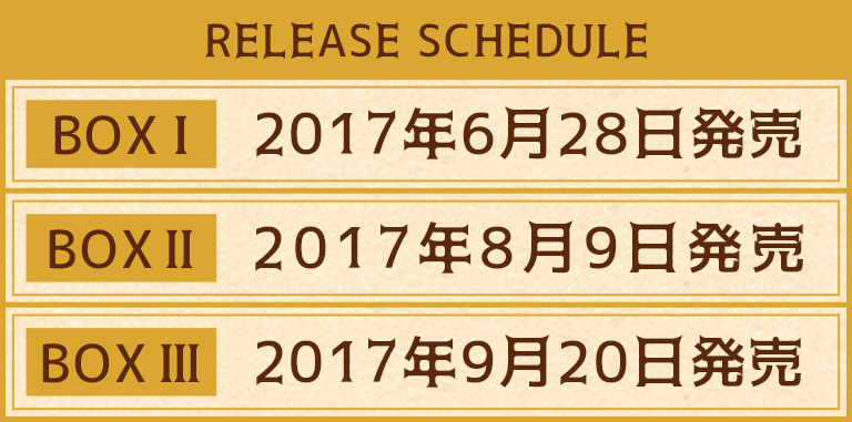 【RELEASE SCHEDULE】BOX�：2017年6月28日発売／BOX�：2017年8月9日発売／BOX�：2017年9月20日発売