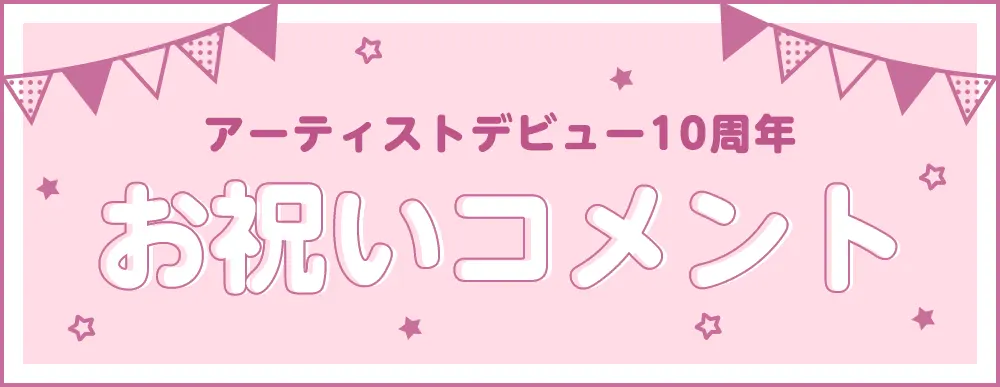 アーティストデビュー10周年 お祝いコメント