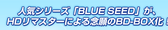 人気シリーズ「BLUE SEED」が、HDリマスターによる念願のBD-BOX化！