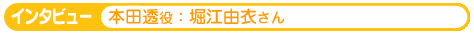 本田透役：堀江由衣さんインタビュー