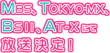 MBS、TOKYO-MX、BS11、AT-Xにて放送決定！