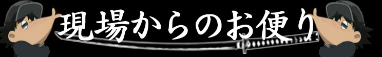 現場からのお便り