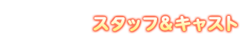 スタッフ＆キャスト
