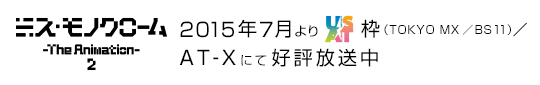 ミス・モノクローム -The Animation- 2　2015年7月よりUSAT枠（TOKYO MX／BS11）／AT-Xにて好評放送中