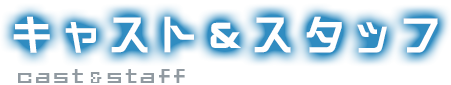 キャスト&スタッフ