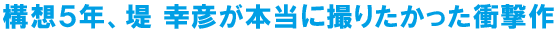 構想5年、堤 幸彦が本当に撮りたかった衝撃作