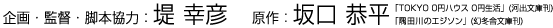 企画・監督・脚本協力：堤 幸彦　原作：坂口 恭平「TOKYO 0円ハウス 0円生活」(河出文庫刊)「隅田川のエジソン」(幻冬舎文庫刊)