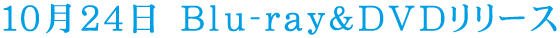 10月24日　Blu-ray＆DVDリリース