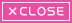 CLOSE